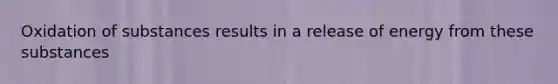 Oxidation of substances results in a release of energy from these substances