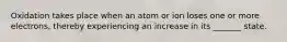 Oxidation takes place when an atom or ion loses one or more electrons, thereby experiencing an increase in its _______ state.