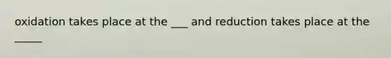 oxidation takes place at the ___ and reduction takes place at the _____