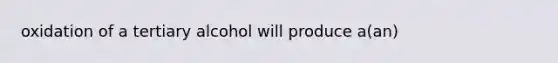 oxidation of a tertiary alcohol will produce a(an)