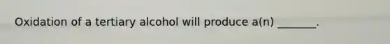 Oxidation of a tertiary alcohol will produce a(n) _______.