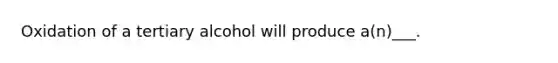 Oxidation of a tertiary alcohol will produce a(n)___.