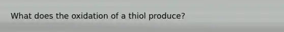 What does the oxidation of a thiol produce?