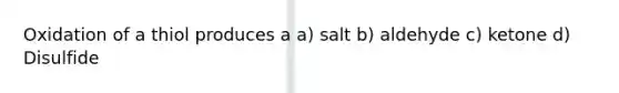 Oxidation of a thiol produces a a) salt b) aldehyde c) ketone d) Disulfide