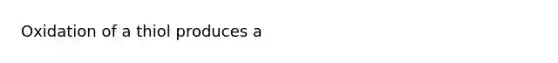 Oxidation of a thiol produces a