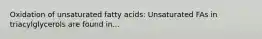 Oxidation of unsaturated fatty acids: Unsaturated FAs in triacylglycerols are found in...