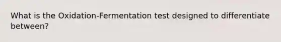 What is the Oxidation-Fermentation test designed to differentiate between?