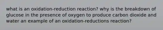 what is an oxidation-reduction reaction? why is the breakdown of glucose in the presence of oxygen to produce carbon dioxide and water an example of an oxidation-reductions reaction?