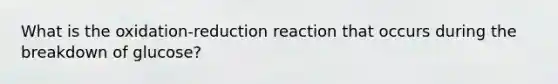 What is the oxidation-reduction reaction that occurs during the breakdown of glucose?