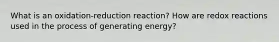 What is an oxidation-reduction reaction? How are redox reactions used in the process of generating energy?