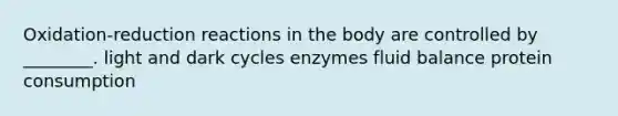 Oxidation-reduction reactions in the body are controlled by ________. light and dark cycles enzymes fluid balance protein consumption