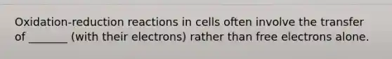 Oxidation-reduction reactions in cells often involve the transfer of _______ (with their electrons) rather than free electrons alone.