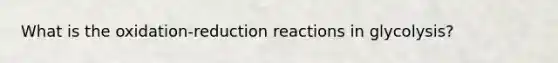 What is the oxidation-reduction reactions in glycolysis?