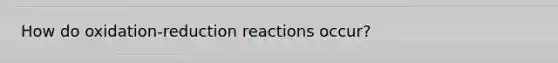 How do oxidation-reduction reactions occur?