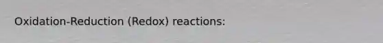 Oxidation-Reduction (Redox) reactions: