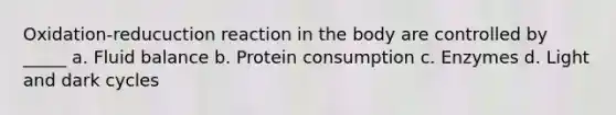 Oxidation-reducuction reaction in the body are controlled by _____ a. Fluid balance b. Protein consumption c. Enzymes d. Light and dark cycles