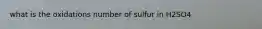 what is the oxidations number of sulfur in H2SO4