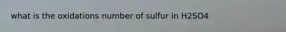 what is the oxidations number of sulfur in H2SO4