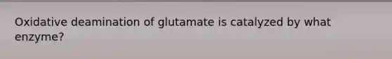 Oxidative deamination of glutamate is catalyzed by what enzyme?