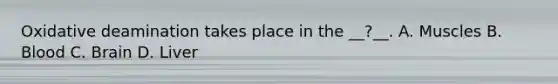 Oxidative deamination takes place in the __?__. A. Muscles B. Blood C. Brain D. Liver