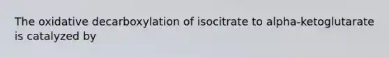 The oxidative decarboxylation of isocitrate to alpha-ketoglutarate is catalyzed by