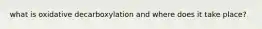 what is oxidative decarboxylation and where does it take place?