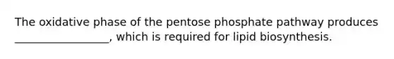 The oxidative phase of <a href='https://www.questionai.com/knowledge/kU2OmaBWIM-the-pentose-phosphate-pathway' class='anchor-knowledge'>the pentose phosphate pathway</a> produces _________________, which is required for lipid biosynthesis.