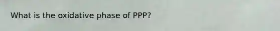 What is the oxidative phase of PPP?