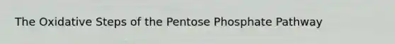 The Oxidative Steps of the Pentose Phosphate Pathway