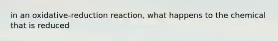 in an oxidative-reduction reaction, what happens to the chemical that is reduced