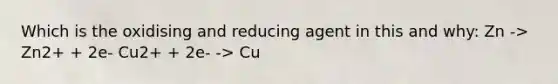 Which is the oxidising and reducing agent in this and why: Zn -> Zn2+ + 2e- Cu2+ + 2e- -> Cu