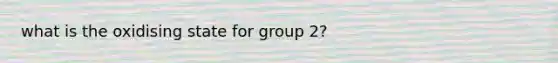 what is the oxidising state for group 2?