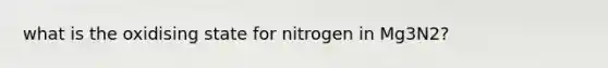 what is the oxidising state for nitrogen in Mg3N2?