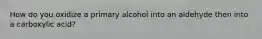 How do you oxidize a primary alcohol into an aldehyde then into a carboxylic acid?