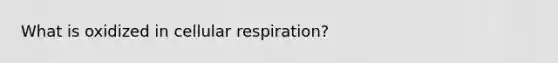 What is oxidized in cellular respiration?