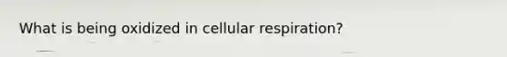 What is being oxidized in <a href='https://www.questionai.com/knowledge/k1IqNYBAJw-cellular-respiration' class='anchor-knowledge'>cellular respiration</a>?