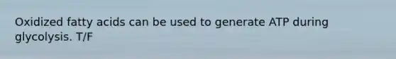 Oxidized fatty acids can be used to generate ATP during glycolysis. T/F