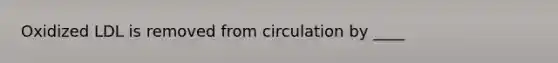 Oxidized LDL is removed from circulation by ____