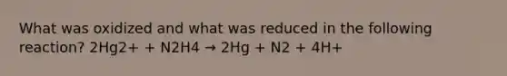 What was oxidized and what was reduced in the following reaction? 2Hg2+ + N2H4 → 2Hg + N2 + 4H+