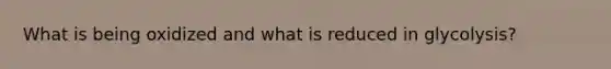 What is being oxidized and what is reduced in glycolysis?