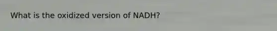 What is the oxidized version of NADH?