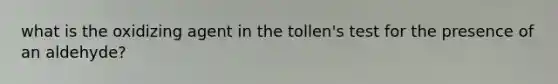 what is the oxidizing agent in the tollen's test for the presence of an aldehyde?