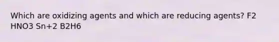 Which are oxidizing agents and which are reducing agents? F2 HNO3 Sn+2 B2H6