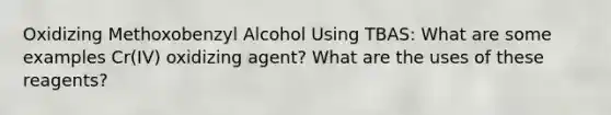 Oxidizing Methoxobenzyl Alcohol Using TBAS: What are some examples Cr(IV) oxidizing agent? What are the uses of these reagents?