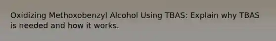 Oxidizing Methoxobenzyl Alcohol Using TBAS: Explain why TBAS is needed and how it works.