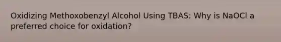 Oxidizing Methoxobenzyl Alcohol Using TBAS: Why is NaOCl a preferred choice for oxidation?