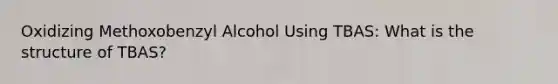 Oxidizing Methoxobenzyl Alcohol Using TBAS: What is the structure of TBAS?