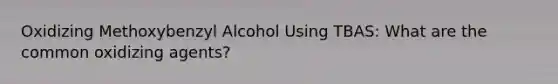 Oxidizing Methoxybenzyl Alcohol Using TBAS: What are the common oxidizing agents?