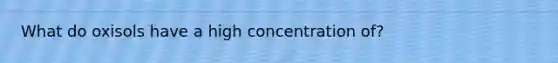 What do oxisols have a high concentration of?