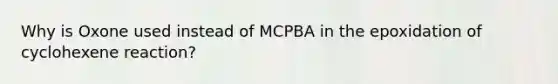 Why is Oxone used instead of MCPBA in the epoxidation of cyclohexene reaction?